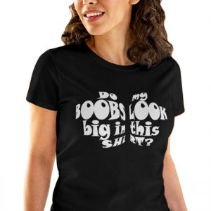 Do my BOOBS look big in this shirt Girl